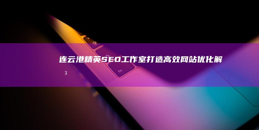 连云港精英SEO工作室：打造高效网站优化解决方案