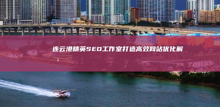 连云港精英SEO工作室：打造高效网站优化解决方案